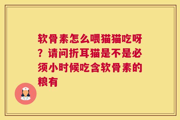 软骨素怎么喂猫猫吃呀？请问折耳猫是不是必须小时候吃含软骨素的粮有