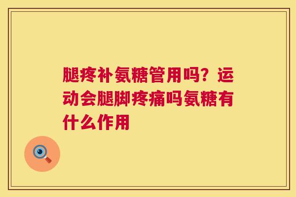腿疼补氨糖管用吗？运动会腿脚疼痛吗氨糖有什么作用