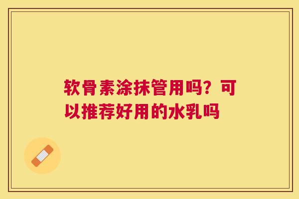 软骨素涂抹管用吗？可以推荐好用的水乳吗