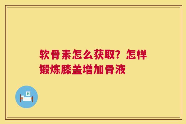 软骨素怎么获取？怎样锻炼膝盖增加骨液