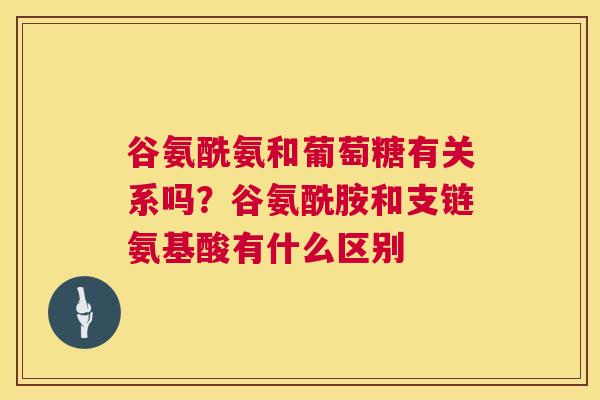 谷氨酰氨和葡萄糖有关系吗？谷氨酰胺和支链氨基酸有什么区别