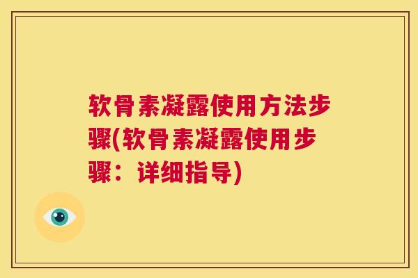 软骨素凝露使用方法步骤(软骨素凝露使用步骤：详细指导)