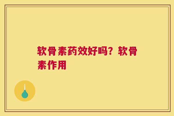 软骨素药效好吗？软骨素作用