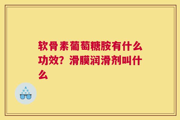 软骨素葡萄糖胺有什么功效？滑膜润滑剂叫什么