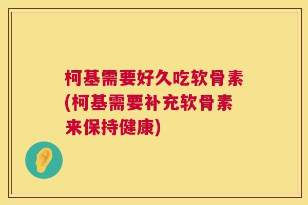 柯基需要好久吃软骨素(柯基需要补充软骨素来保持健康)