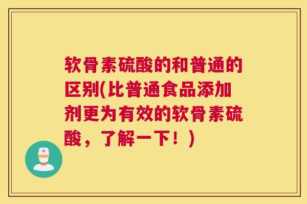 软骨素硫酸的和普通的区别(比普通食品添加剂更为有效的软骨素硫酸，了解一下！)