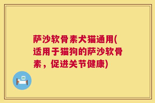 萨沙软骨素犬猫通用(适用于猫狗的萨沙软骨素,促进关节健康) 萨沙软骨素犬猫通用(适用于猫狗的萨沙软骨素,促进关节健康)