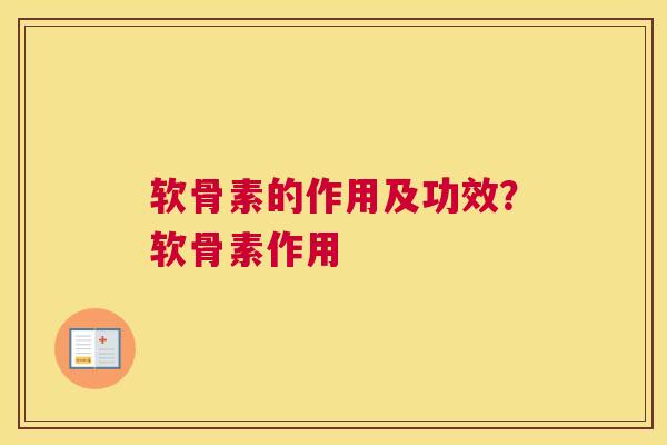 软骨素的作用及功效？软骨素作用