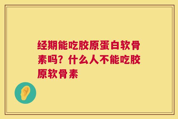 经期能吃胶原蛋白软骨素吗？什么人不能吃胶原软骨素