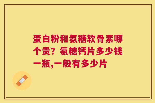蛋白粉和氨糖软骨素哪个贵？氨糖钙片多少钱一瓶,一般有多少片