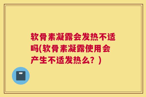 软骨素凝露会发热不适吗(软骨素凝露使用会产生不适发热么？)