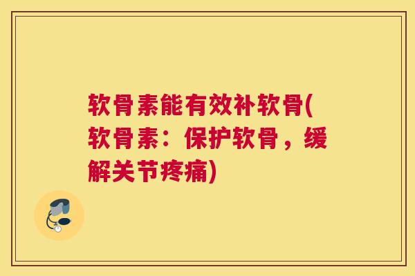 软骨素能有效补软骨(软骨素：保护软骨，缓解关节疼痛)