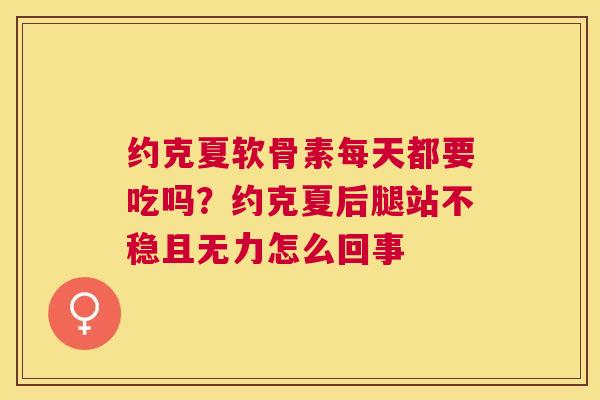 约克夏软骨素每天都要吃吗？约克夏后腿站不稳且无力怎么回事