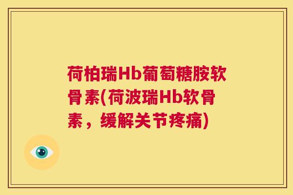 荷柏瑞Hb葡萄糖胺软骨素(荷波瑞Hb软骨素，缓解关节)
