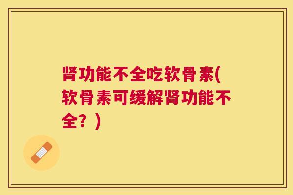 肾功能不全吃软骨素(软骨素可缓解肾功能不全？)