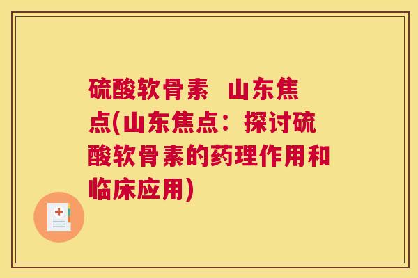 硫酸软骨素  山东焦点(山东焦点：探讨硫酸软骨素的药理作用和临床应用)