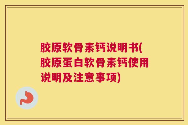 胶原软骨素钙说明书(胶原蛋白软骨素钙使用说明及注意事项)