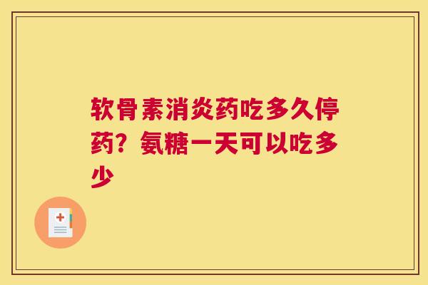 软骨素消炎药吃多久停药？氨糖一天可以吃多少