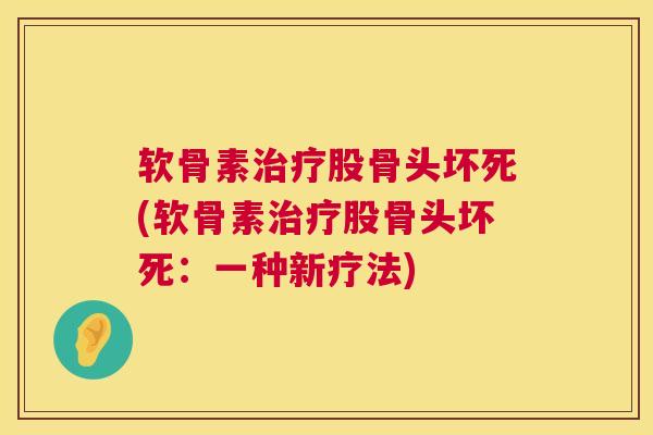 软骨素治疗股骨头坏死(软骨素治疗股骨头坏死：一种新疗法)