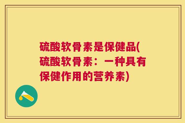 硫酸软骨素是保健品(硫酸软骨素：一种具有保健作用的营养素)