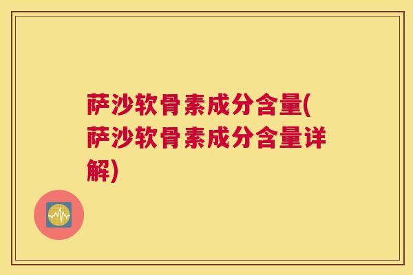 萨沙软骨素成分含量(萨沙软骨素成分含量详解)