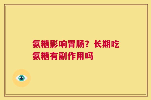 氨糖影响胃肠？长期吃氨糖有副作用吗