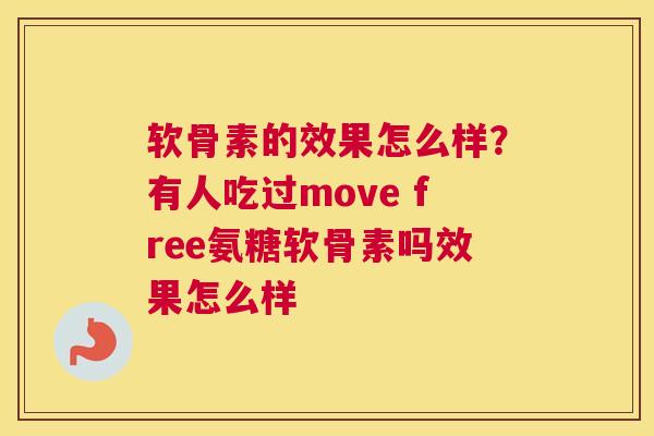 软骨素的效果怎么样？有人吃过move free氨糖软骨素吗效果怎么样