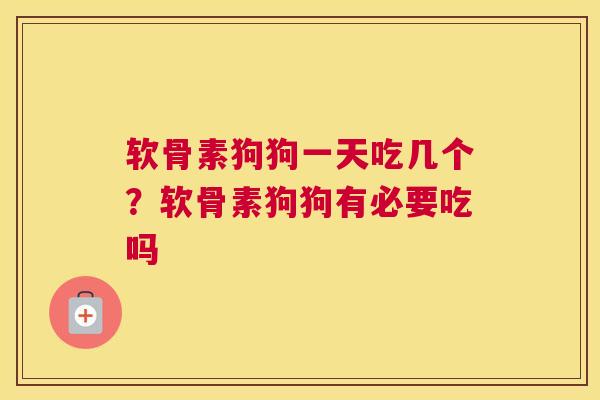 软骨素狗狗一天吃几个?软骨素狗狗有必要吃吗 软骨素狗狗一天吃几个?软骨素狗狗有必要吃吗