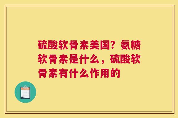 硫酸软骨素美国？氨糖软骨素是什么，硫酸软骨素有什么作用的