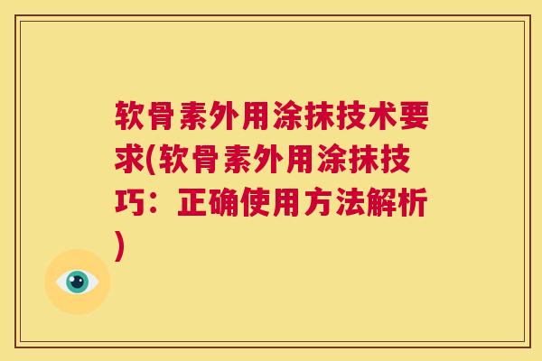 软骨素外用涂抹技术要求(软骨素外用涂抹技巧：正确使用方法解析)