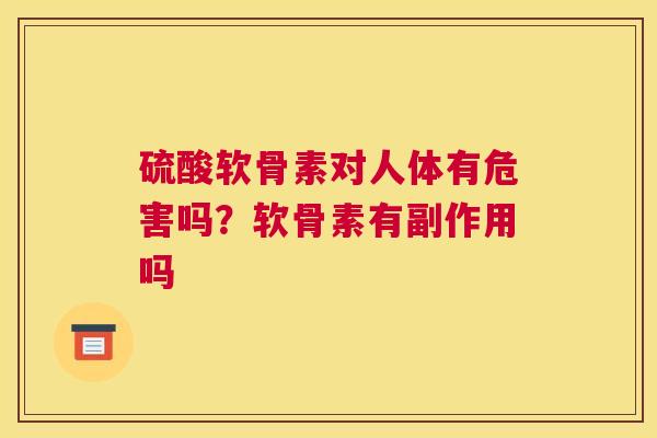 硫酸软骨素对人体有危害吗？软骨素有副作用吗