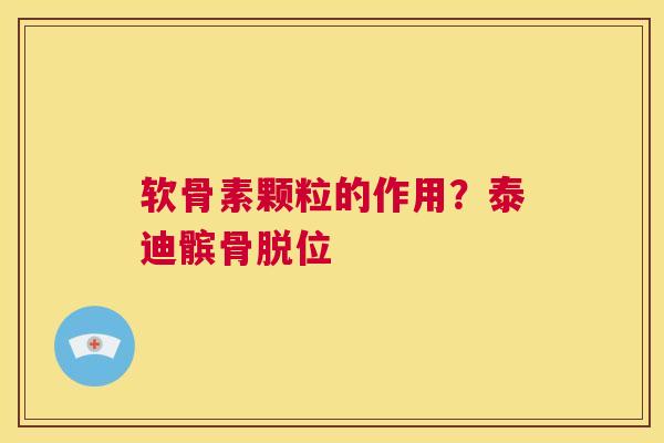 软骨素颗粒的作用？泰迪髌骨脱位