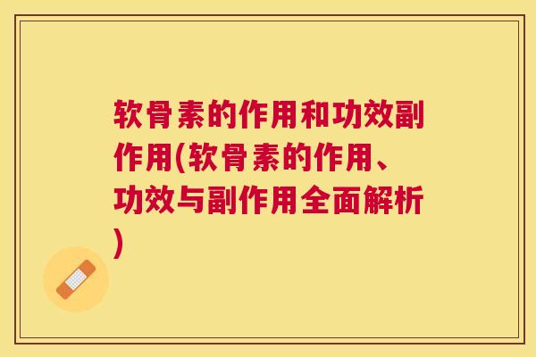 软骨素的作用和功效副作用(软骨素的作用、功效与副作用全面解析) 软骨素的作用和功效副作用(软骨素的作用、功效与副作用全面解析)