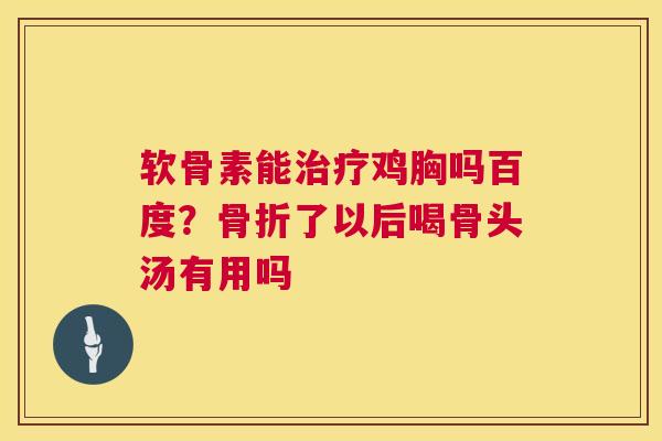 软骨素能治疗鸡胸吗百度？骨折了以后喝骨头汤有用吗