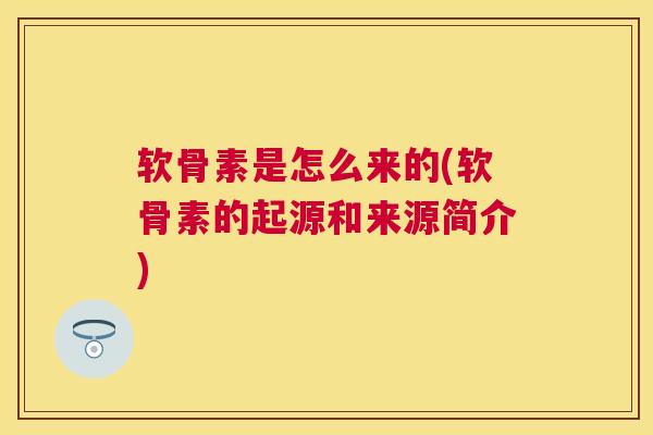 软骨素是怎么来的(软骨素的起源和来源简介)