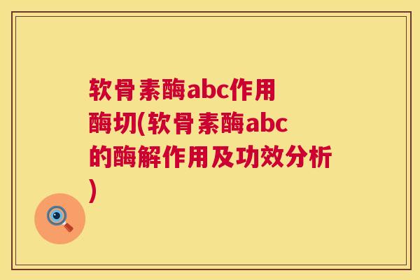 软骨素酶abc作用 酶切(软骨素酶abc的酶解作用及功效分析)