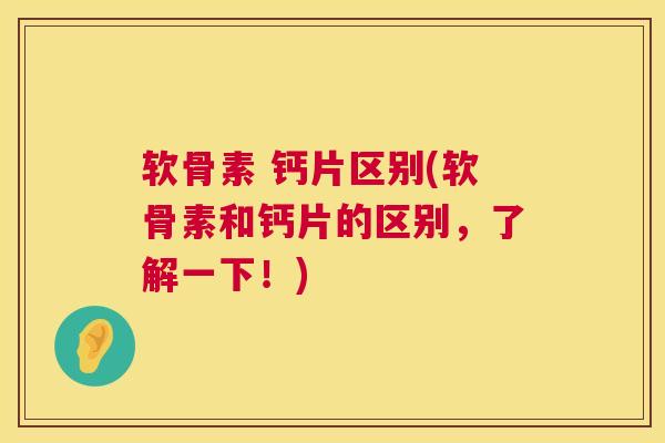 软骨素 钙片区别(软骨素和钙片的区别，了解一下！)