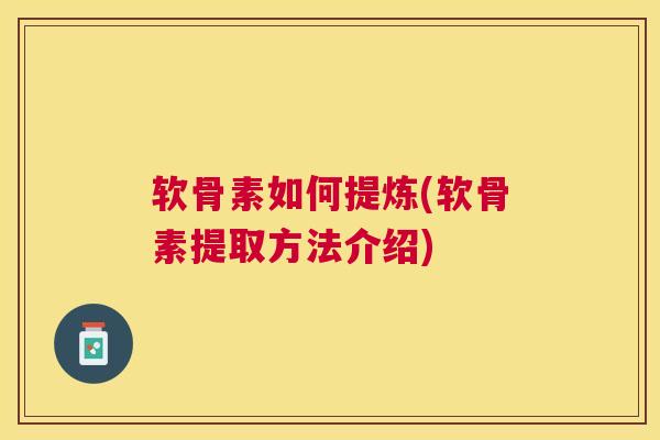 软骨素如何提炼(软骨素提取方法介绍)