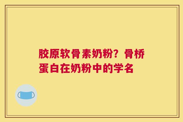 胶原软骨素奶粉?骨桥蛋白在奶粉中的学名
