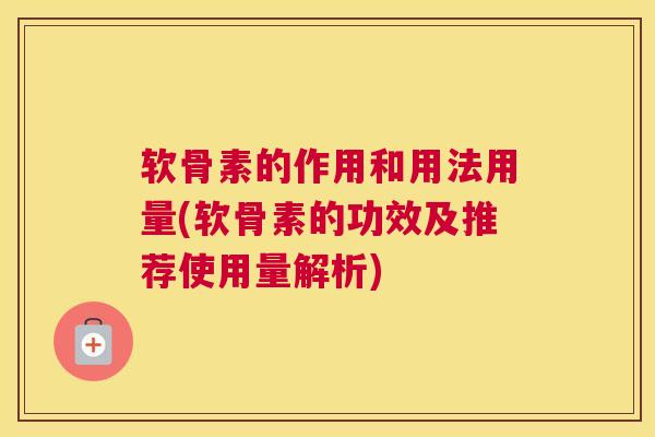 软骨素的作用和用法用量(软骨素的功效及推荐使用量解析)