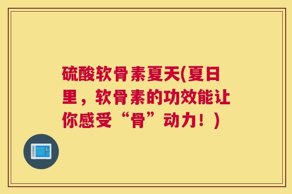 硫酸软骨素夏天(夏日里，软骨素的功效能让你感受“骨”动力！)