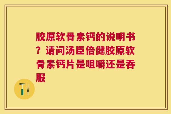 胶原软骨素钙的说明书？请问汤臣倍健胶原软骨素钙片是咀嚼还是吞服