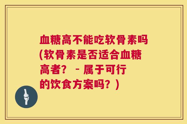血糖高不能吃软骨素吗(软骨素是否适合血糖高者？ - 属于可行的饮食方案吗？)