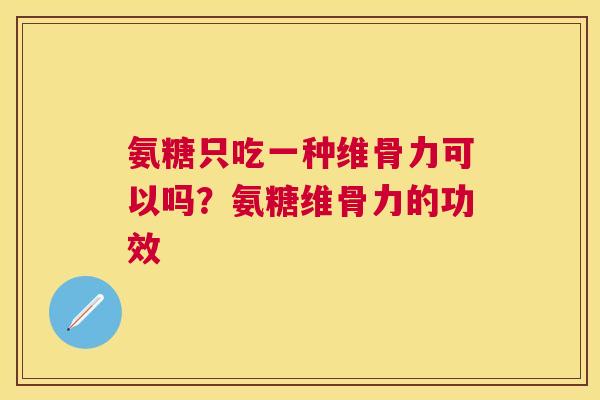 氨糖只吃一种维骨力可以吗？氨糖维骨力的功效