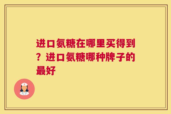 进口氨糖在哪里买得到？进口氨糖哪种牌子的最好