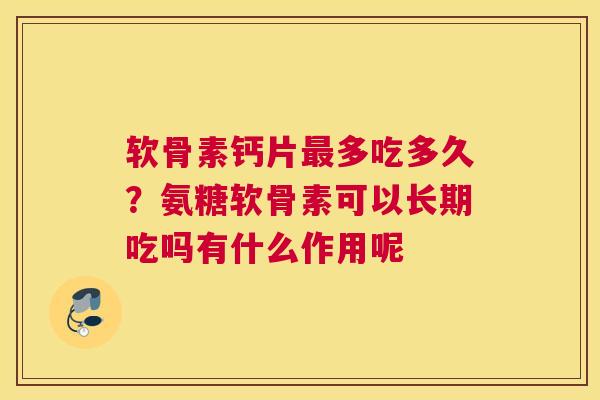 软骨素钙片最多吃多久？氨糖软骨素可以长期吃吗有什么作用呢