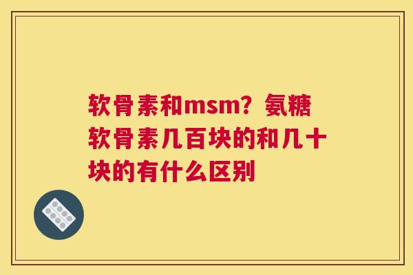 软骨素和msm？氨糖软骨素几百块的和几十块的有什么区别