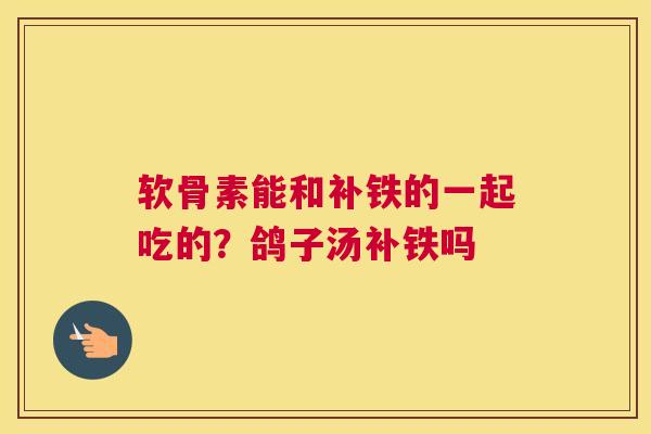 软骨素能和补铁的一起吃的？鸽子汤补铁吗