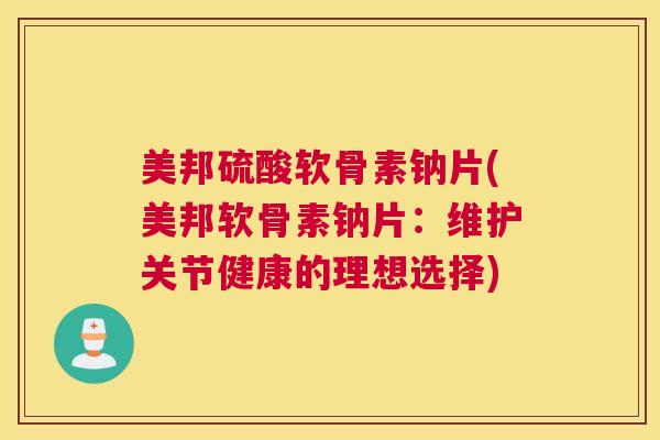 美邦硫酸软骨素钠片(美邦软骨素钠片：维护关节健康的理想选择)