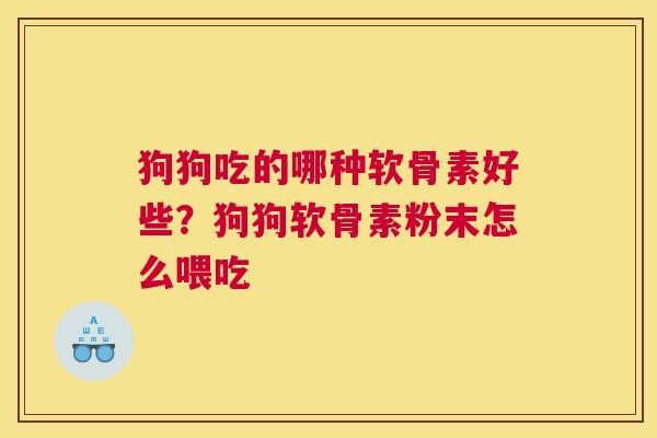 狗狗吃的哪种软骨素好些？狗狗软骨素粉末怎么喂吃